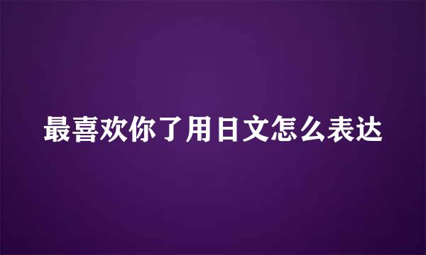 最喜欢你了用日文怎么表达