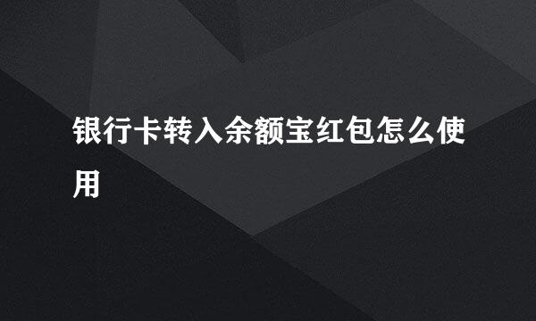 银行卡转入余额宝红包怎么使用