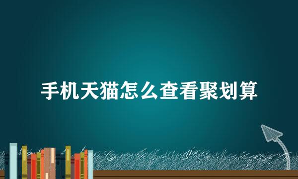 手机天猫怎么查看聚划算