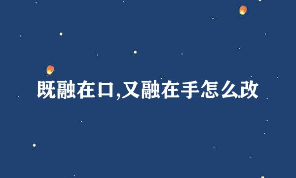 既融在口,又融在手怎么改