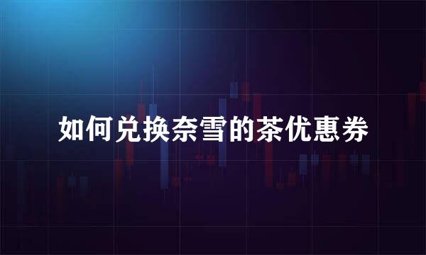 如何兑换奈雪的茶优惠券