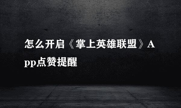 怎么开启《掌上英雄联盟》App点赞提醒