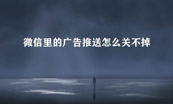 微信里的广告推送怎么关不掉