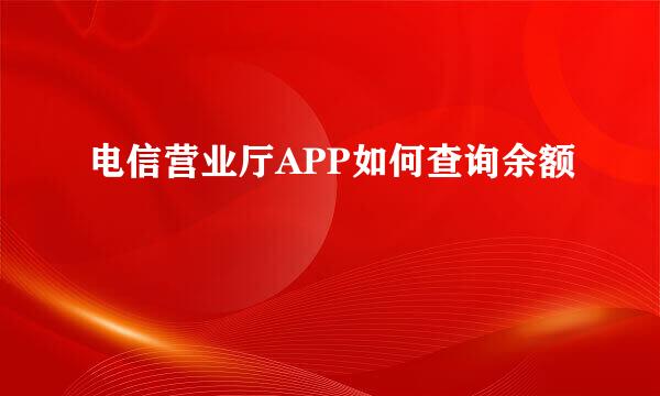 电信营业厅APP如何查询余额
