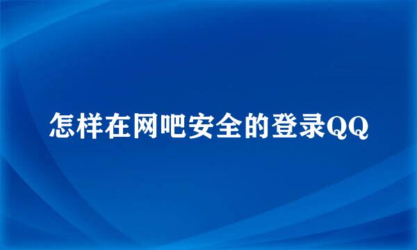 怎样在网吧安全的登录QQ