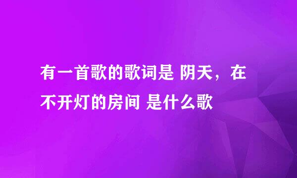 有一首歌的歌词是 阴天，在不开灯的房间 是什么歌