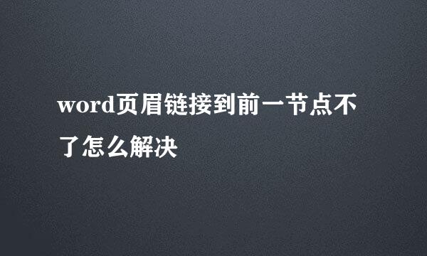 word页眉链接到前一节点不了怎么解决