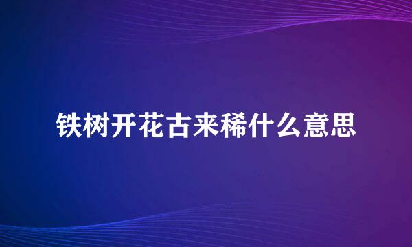 铁树开花古来稀什么意思