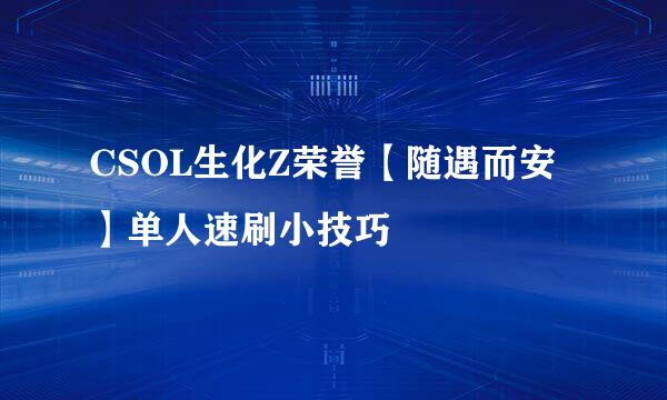 CSOL生化Z荣誉【随遇而安】单人速刷小技巧