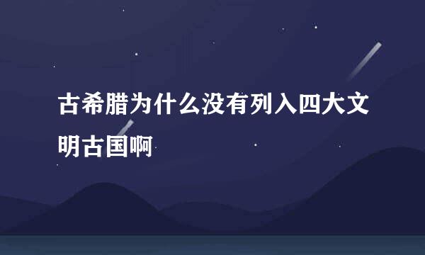 古希腊为什么没有列入四大文明古国啊