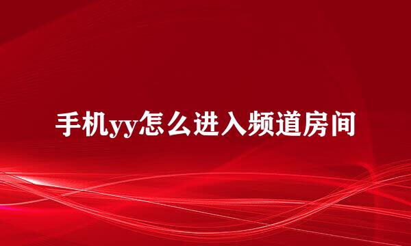 手机yy怎么进入频道房间