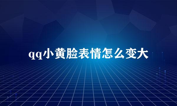 qq小黄脸表情怎么变大