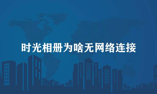时光相册为啥无网络连接