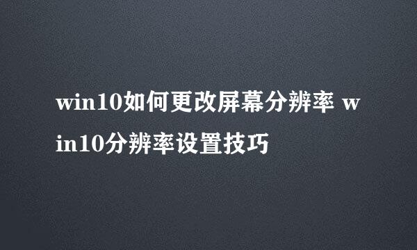 win10如何更改屏幕分辨率 win10分辨率设置技巧