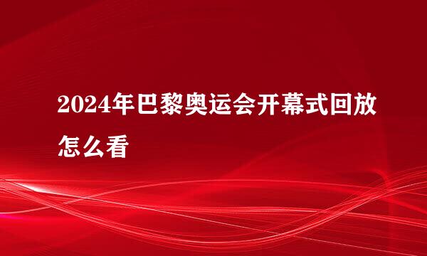 2024年巴黎奥运会开幕式回放怎么看