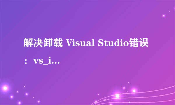 解决卸载 Visual Studio错误：vs_installer.exe