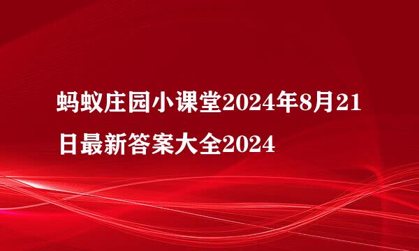 蚂蚁庄园小课堂2024年8月21日最新答案大全2024