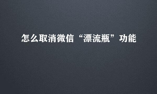 怎么取消微信“漂流瓶”功能