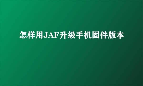 怎样用JAF升级手机固件版本