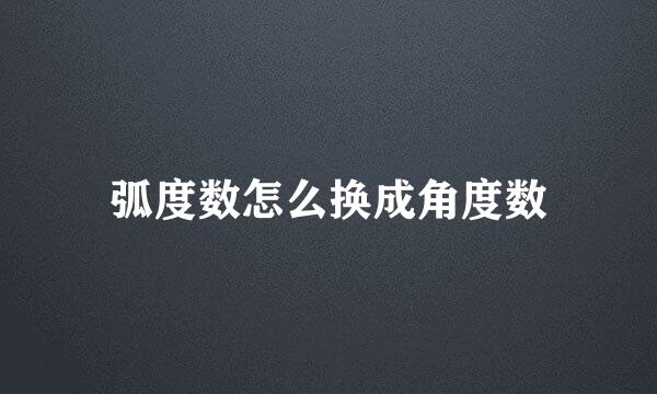 弧度数怎么换成角度数