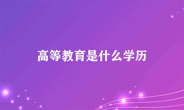 高等教育是什么学历