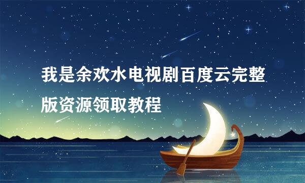 我是余欢水电视剧百度云完整版资源领取教程