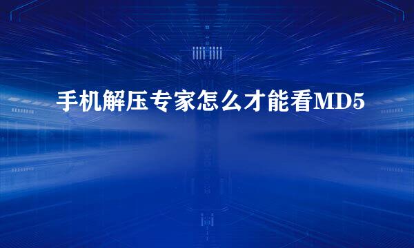 手机解压专家怎么才能看MD5