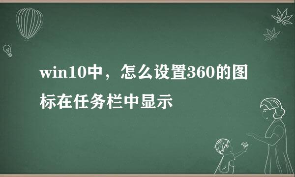 win10中，怎么设置360的图标在任务栏中显示