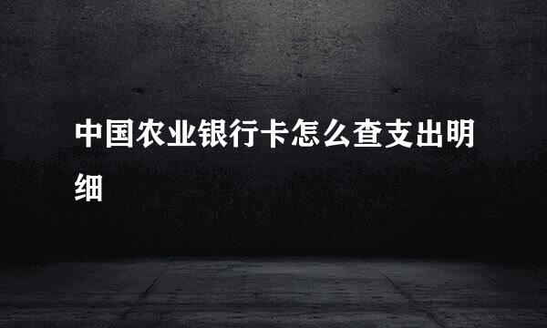 中国农业银行卡怎么查支出明细