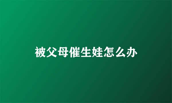 被父母催生娃怎么办