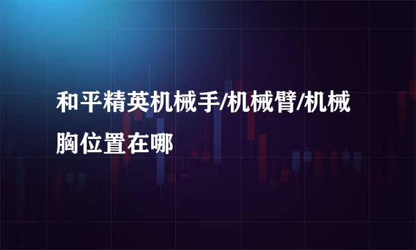 和平精英机械手/机械臂/机械胸位置在哪