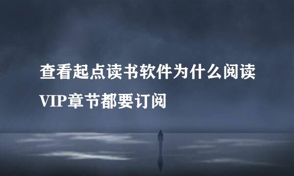 查看起点读书软件为什么阅读VIP章节都要订阅