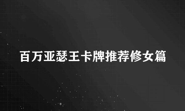 百万亚瑟王卡牌推荐修女篇