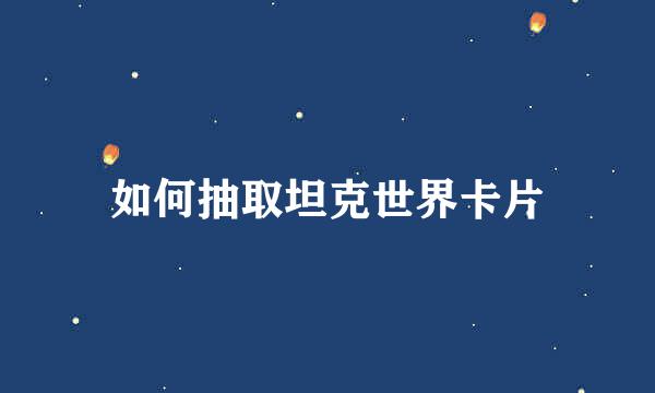 如何抽取坦克世界卡片