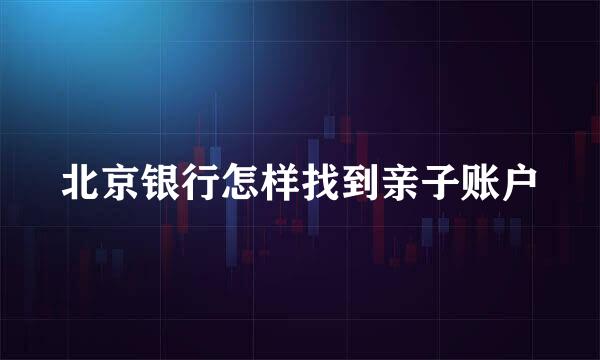 北京银行怎样找到亲子账户