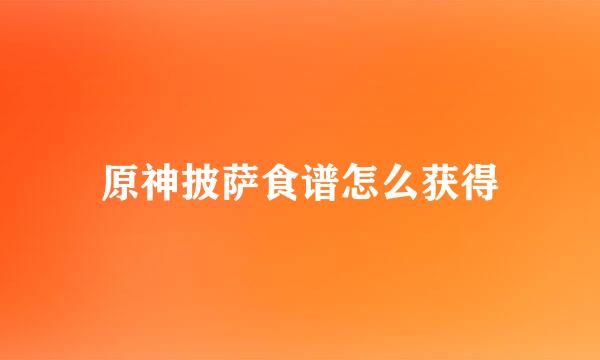 原神披萨食谱怎么获得