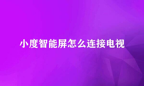 小度智能屏怎么连接电视