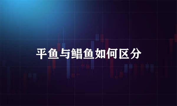 平鱼与鲳鱼如何区分