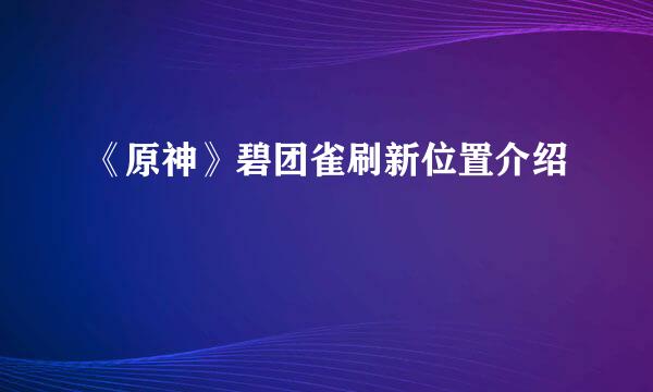 《原神》碧团雀刷新位置介绍