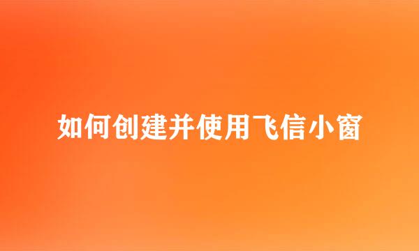 如何创建并使用飞信小窗