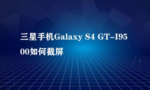 三星手机Galaxy S4 GT-I9500如何截屏