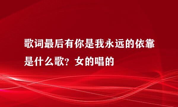 歌词最后有你是我永远的依靠是什么歌?女的唱的