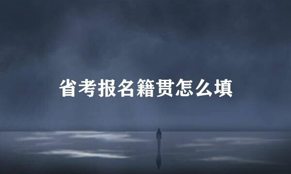 省考报名籍贯怎么填