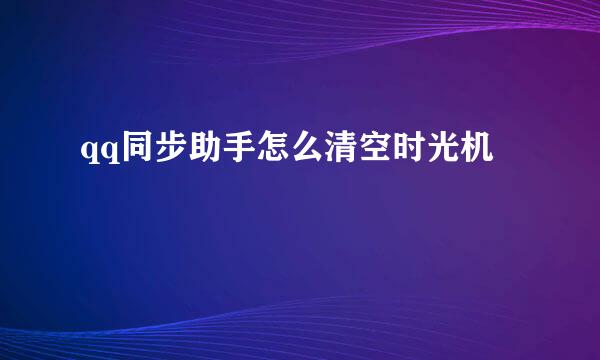 qq同步助手怎么清空时光机