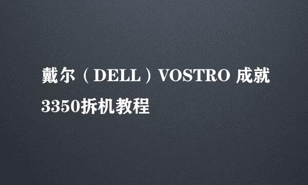 戴尔（DELL）VOSTRO 成就3350拆机教程