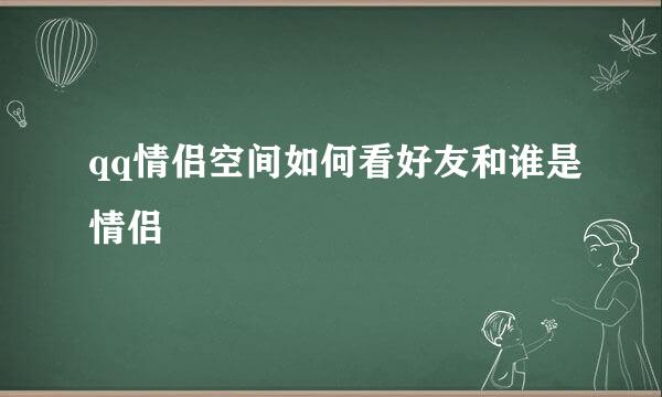 qq情侣空间如何看好友和谁是情侣