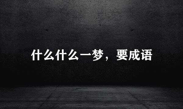 什么什么一梦，要成语