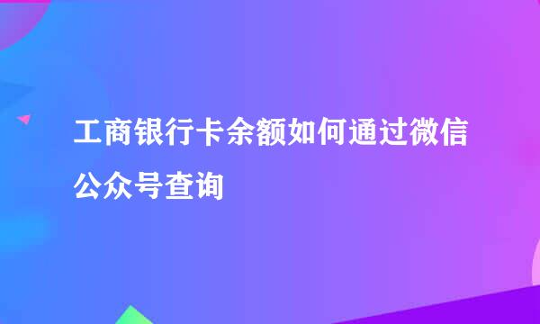 工商银行卡余额如何通过微信公众号查询