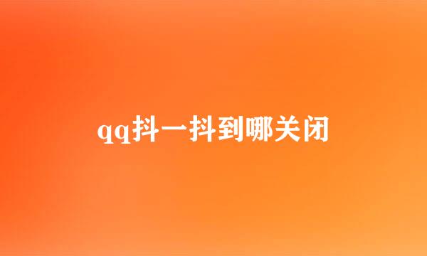 qq抖一抖到哪关闭