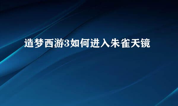 造梦西游3如何进入朱雀天镜